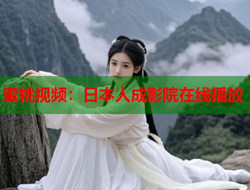蜜桃视频：日本人成影院在线播放  第1张