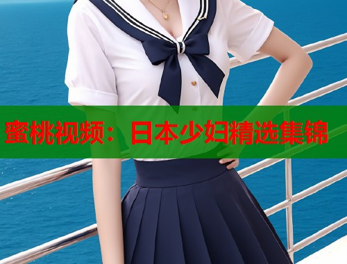 蜜桃视频：日本少妇精选集锦  第1张