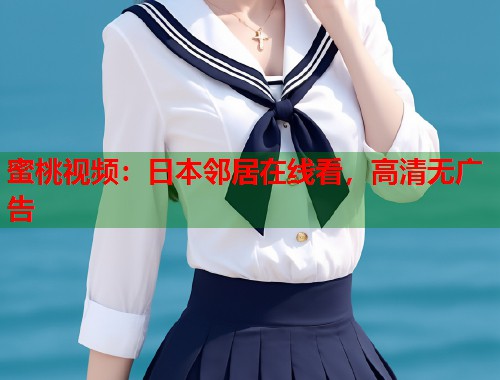 蜜桃视频：日本邻居在线看，高清无广告  第2张