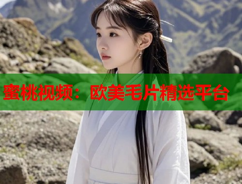 蜜桃视频：欧美毛片精选平台  第1张