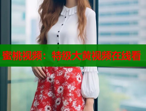 蜜桃视频：特级大黄视频在线看  第1张