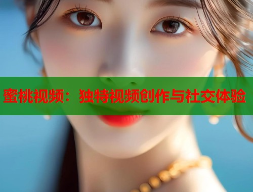 蜜桃视频：独特视频创作与社交体验  第1张