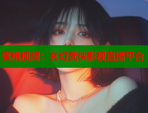 蜜桃视频：玄幻武侠影视直播平台  第1张