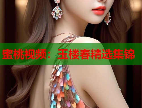 蜜桃视频：玉楼春精选集锦  第1张