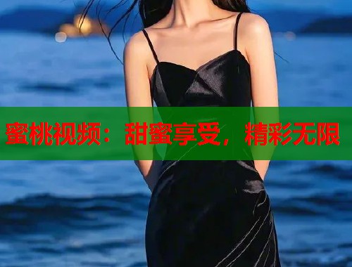 蜜桃视频：甜蜜享受，精彩无限  第1张