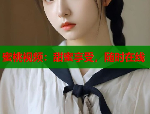 蜜桃视频：甜蜜享受，随时在线  第1张