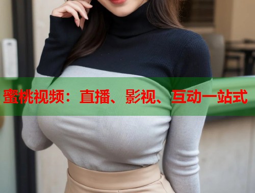 蜜桃视频：直播、影视、互动一站式  第1张
