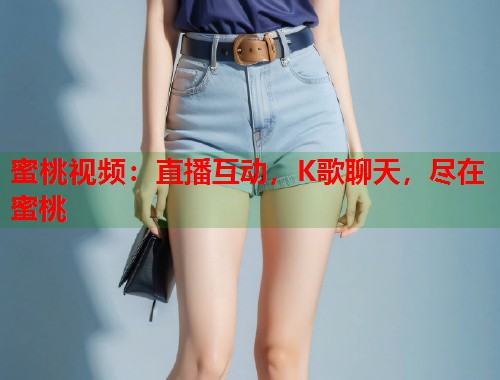 蜜桃视频：直播互动，K歌聊天，尽在蜜桃  第2张