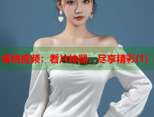 蜜桃视频：看片神器，尽享精彩(1)  第1张