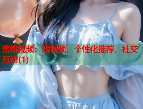 蜜桃视频：短视频，个性化推荐，社交互动(1)  第1张