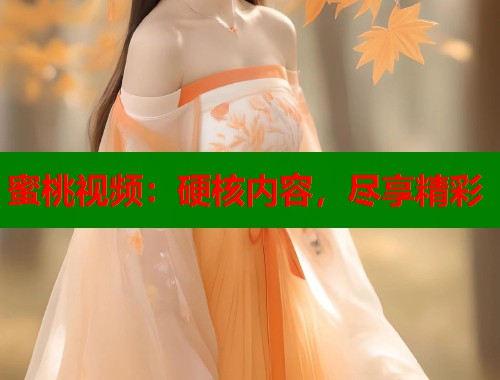 蜜桃视频：硬核内容，尽享精彩  第2张