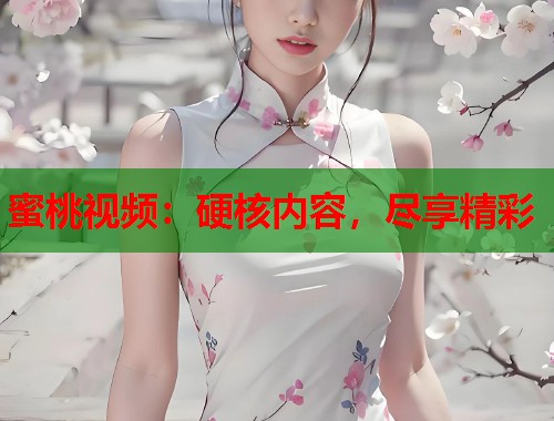 蜜桃视频：硬核内容，尽享精彩  第1张