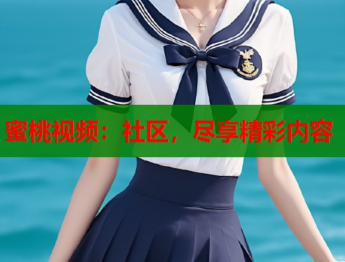 蜜桃视频：社区，尽享精彩内容  第2张
