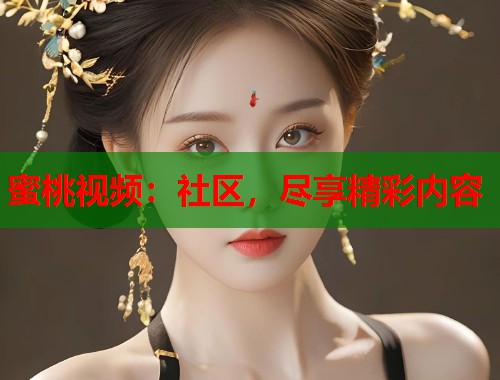 蜜桃视频：社区，尽享精彩内容  第1张