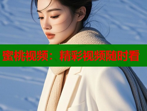 蜜桃视频：精彩视频随时看  第1张