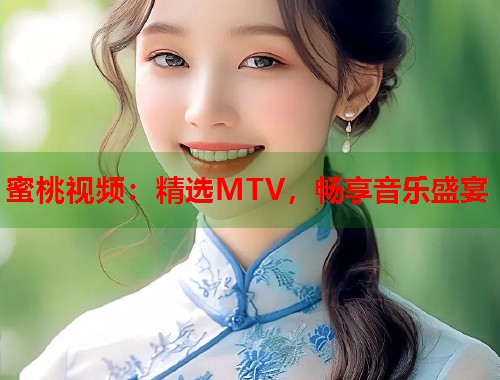 蜜桃视频：精选MTV，畅享音乐盛宴  第1张
