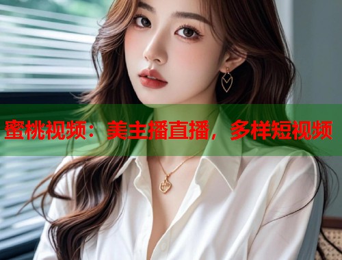 蜜桃视频：美主播直播，多样短视频  第1张