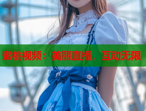 蜜桃视频：美丽直播，互动无限  第2张