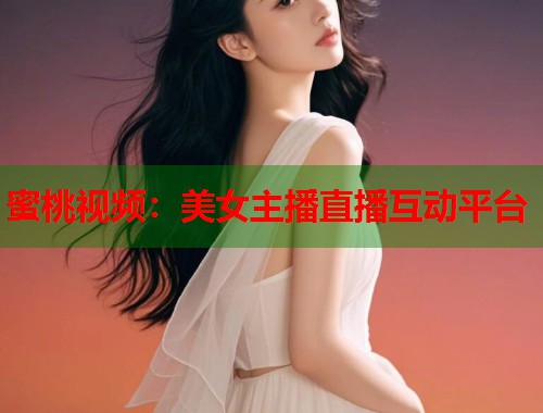 蜜桃视频：美女主播直播互动平台  第1张