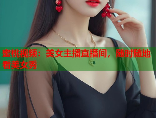 蜜桃视频：美女主播直播间，随时随地看美女秀  第2张