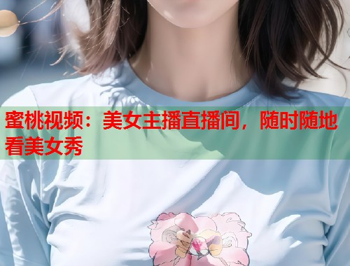 蜜桃视频：美女主播直播间，随时随地看美女秀  第1张