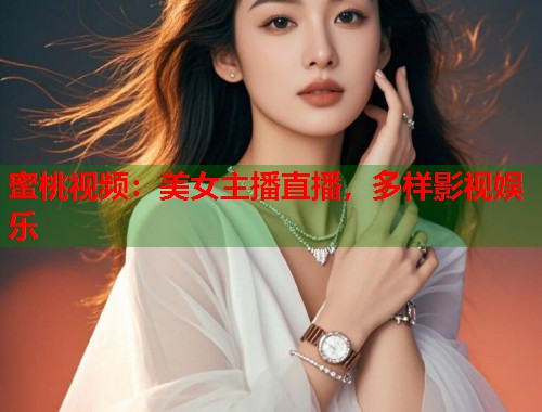 蜜桃视频：美女主播直播，多样影视娱乐  第1张