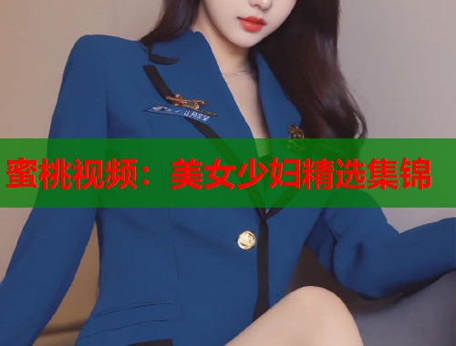 蜜桃视频：美女少妇精选集锦  第1张
