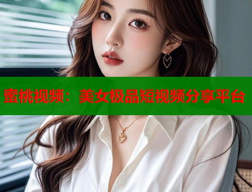 蜜桃视频：美女极品短视频分享平台  第1张