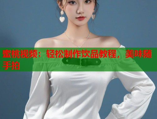 蜜桃视频：轻松制作饮品教程，美味随手拍  第1张