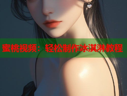 蜜桃视频：轻松制作冰淇淋教程  第2张