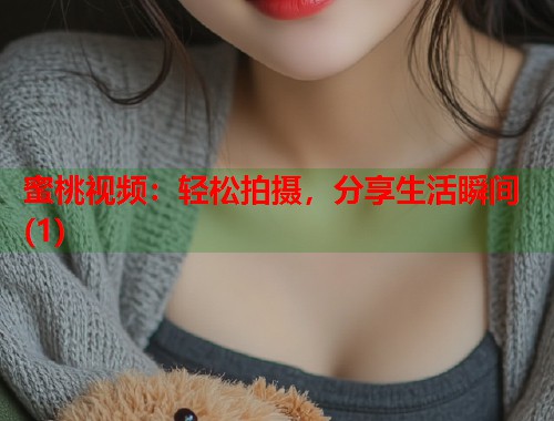 蜜桃视频：轻松拍摄，分享生活瞬间(1)  第1张