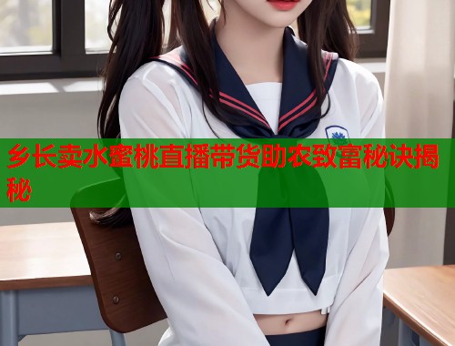 乡长卖水蜜桃直播带货助农致富秘诀揭秘  第1张