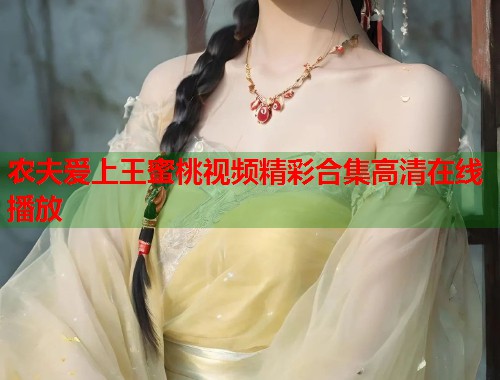 农夫爱上王蜜桃视频精彩合集高清在线播放  第2张