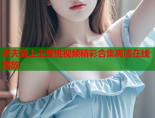 农夫爱上王蜜桃视频精彩合集高清在线播放  第1张