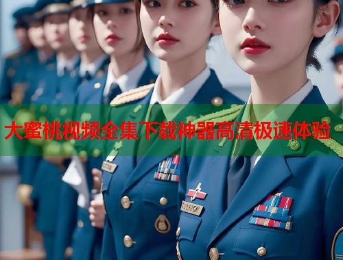 大蜜桃视频全集下载神器高清极速体验  第1张