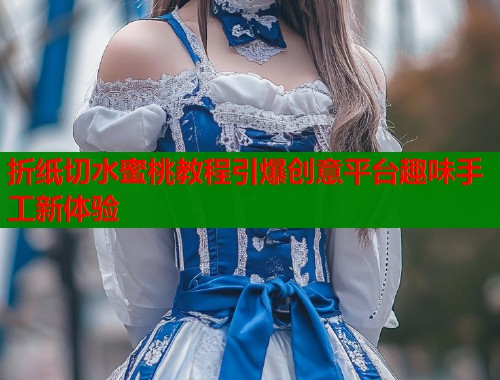 折纸切水蜜桃教程引爆创意平台趣味手工新体验  第1张