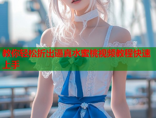 教你轻松折出逼真水蜜桃视频教程快速上手  第1张
