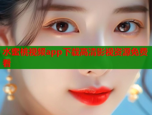 水蜜桃视频app下载高清影视资源免费看  第1张
