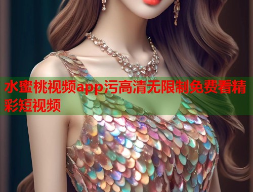 水蜜桃视频app污高清无限制免费看精彩短视频  第2张