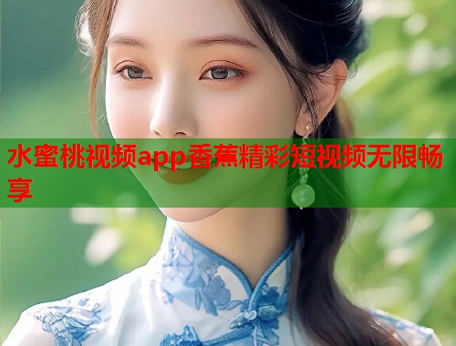水蜜桃视频app香蕉精彩短视频无限畅享  第1张