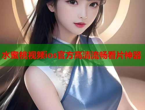 水蜜桃视频ios官方高清流畅看片神器  第2张