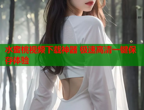 水蜜桃视频下载神器 极速高清一键保存体验  第1张