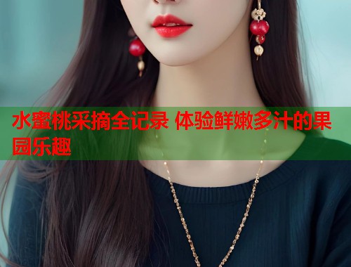 水蜜桃采摘全记录 体验鲜嫩多汁的果园乐趣  第2张