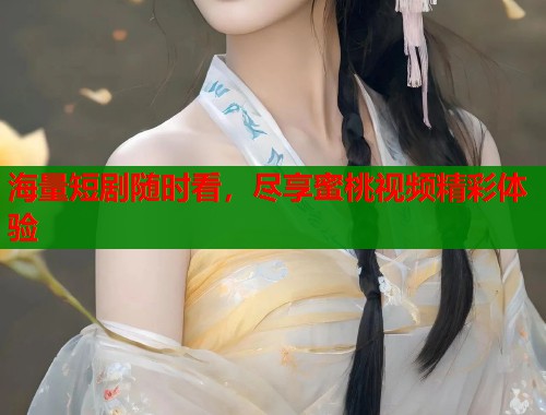 海量短剧随时看，尽享蜜桃视频精彩体验  第1张