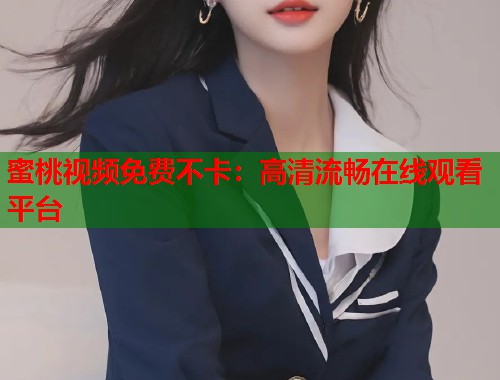 蜜桃视频免费不卡：高清流畅在线观看平台  第1张