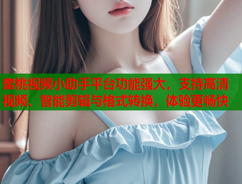 蜜桃视频小助手平台功能强大，支持高清视频、智能剪辑与格式转换，体验更畅快  第1张