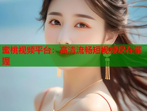 蜜桃视频平台：高清流畅短视频尽在掌握  第1张