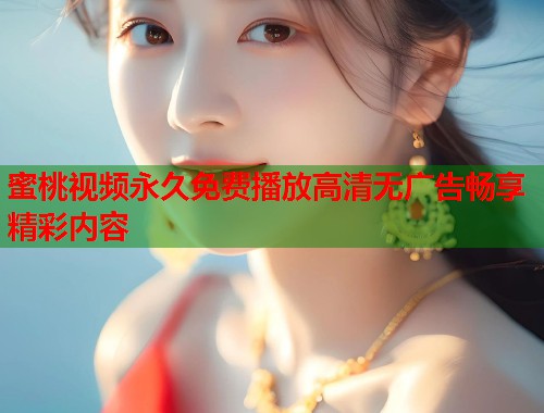 蜜桃视频永久免费播放高清无广告畅享精彩内容  第1张