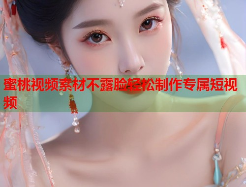 蜜桃视频素材不露脸轻松制作专属短视频  第1张