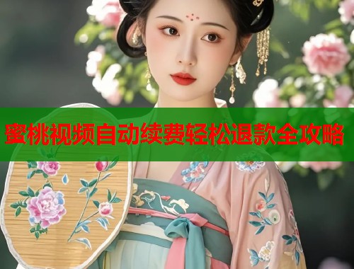 蜜桃视频自动续费轻松退款全攻略  第1张